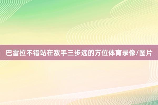 巴雷拉不错站在敌手三步远的方位体育录像/图片