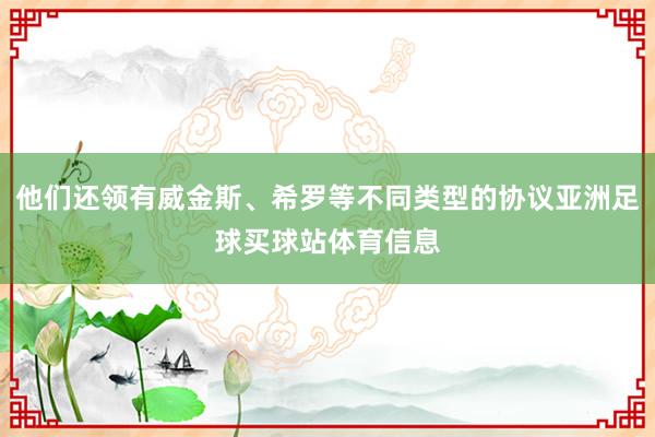他们还领有威金斯、希罗等不同类型的协议亚洲足球买球站体育信息