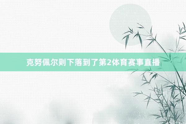 克努佩尔则下落到了第2体育赛事直播