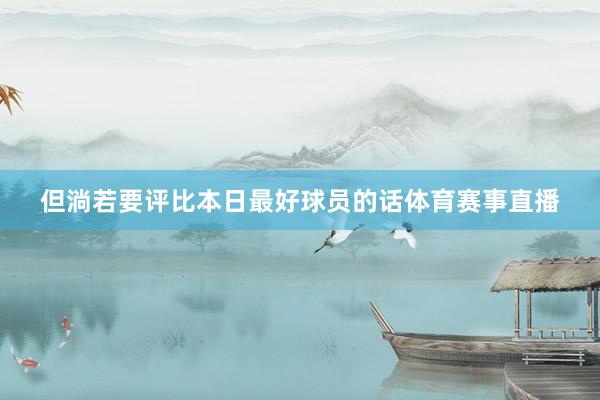 但淌若要评比本日最好球员的话体育赛事直播