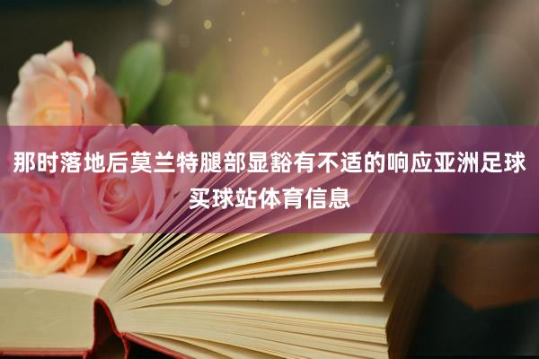 那时落地后莫兰特腿部显豁有不适的响应亚洲足球买球站体育信息