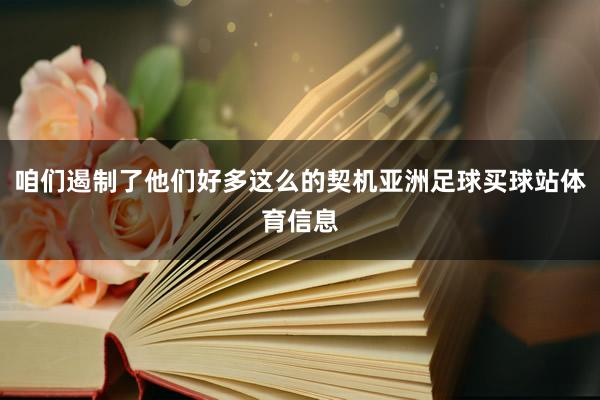 咱们遏制了他们好多这么的契机亚洲足球买球站体育信息
