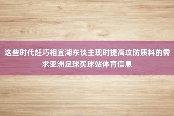 这些时代赶巧相宜湖东谈主现时提高攻防质料的需求亚洲足球买球站体育信息