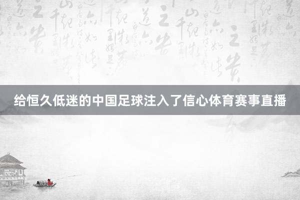 给恒久低迷的中国足球注入了信心体育赛事直播