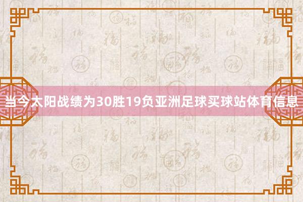 当今太阳战绩为30胜19负亚洲足球买球站体育信息