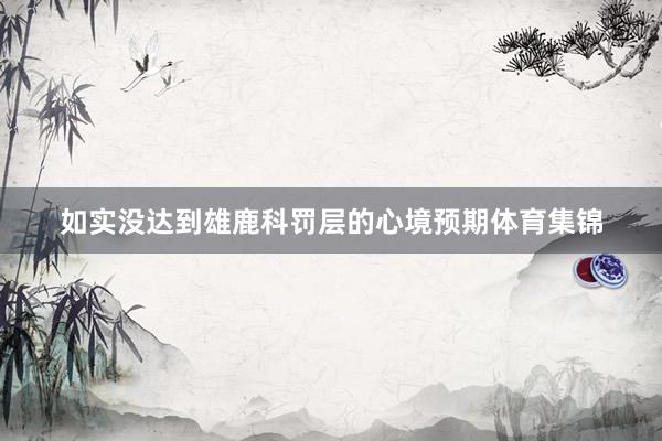 如实没达到雄鹿科罚层的心境预期体育集锦
