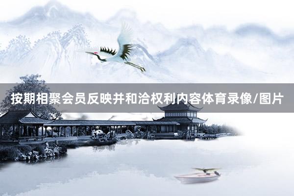 按期相聚会员反映并和洽权利内容体育录像/图片