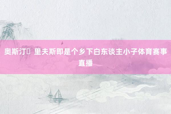 奥斯汀・里夫斯即是个乡下白东谈主小子体育赛事直播