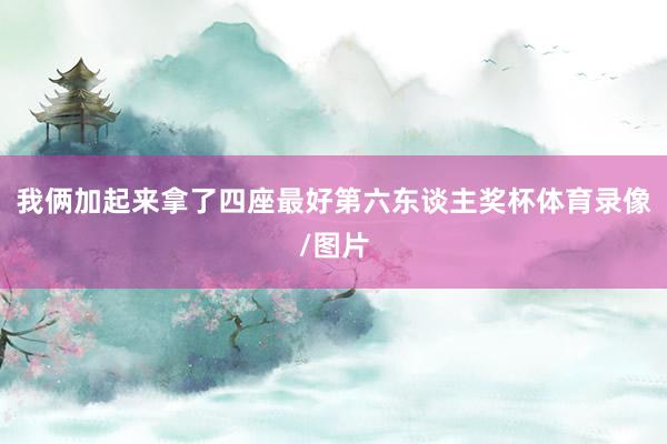 我俩加起来拿了四座最好第六东谈主奖杯体育录像/图片