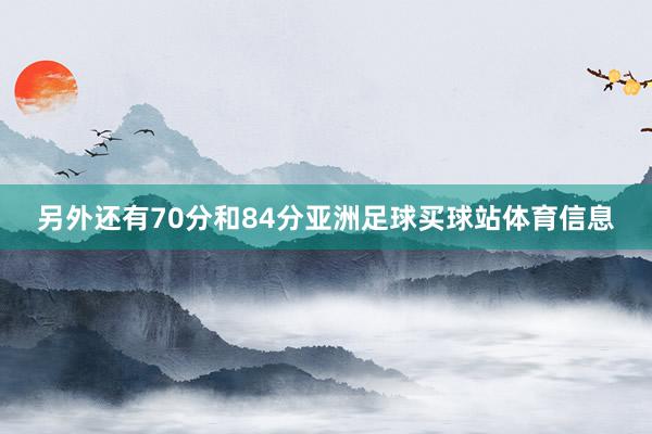 另外还有70分和84分亚洲足球买球站体育信息