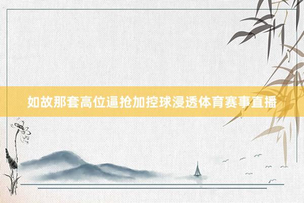 如故那套高位逼抢加控球浸透体育赛事直播