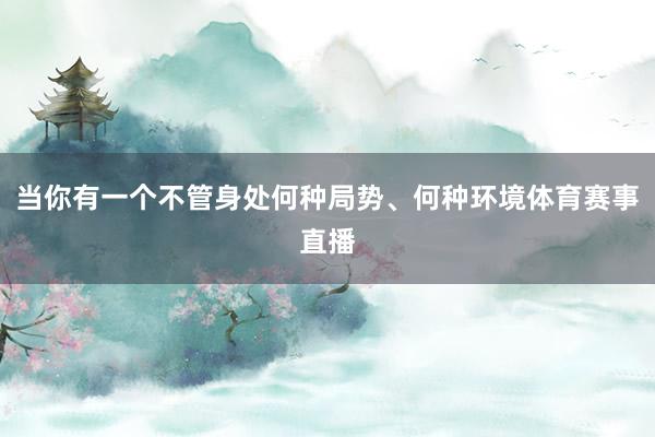 当你有一个不管身处何种局势、何种环境体育赛事直播