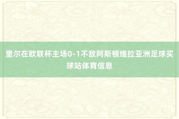 里尔在欧联杯主场0-1不敌阿斯顿维拉亚洲足球买球站体育信息