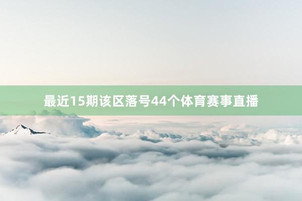 最近15期该区落号44个体育赛事直播