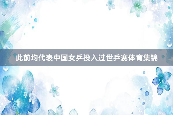 此前均代表中国女乒投入过世乒赛体育集锦