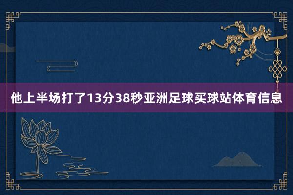 他上半场打了13分38秒亚洲足球买球站体育信息
