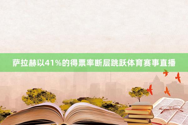 萨拉赫以41%的得票率断层跳跃体育赛事直播