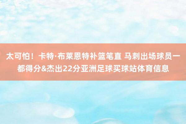 太可怕！卡特·布莱恩特补篮笔直 马刺出场球员一都得分&杰出22分亚洲足球买球站体育信息