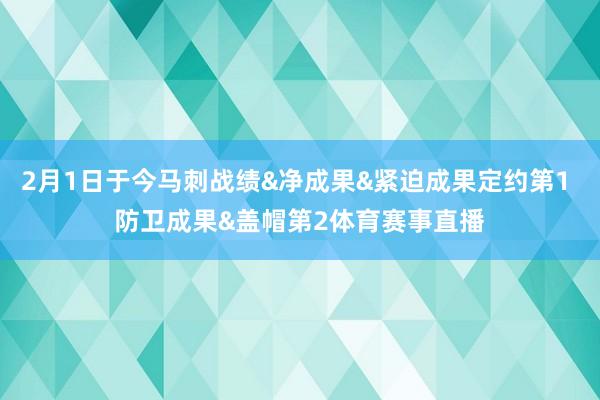 2月1日于今马刺战绩&净成果&紧迫成果定约第1 防卫成果&盖帽第2体育赛事直播