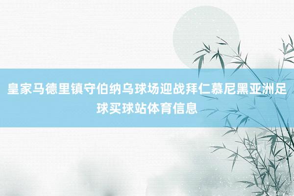 皇家马德里镇守伯纳乌球场迎战拜仁慕尼黑亚洲足球买球站体育信息