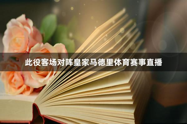 此役客场对阵皇家马德里体育赛事直播