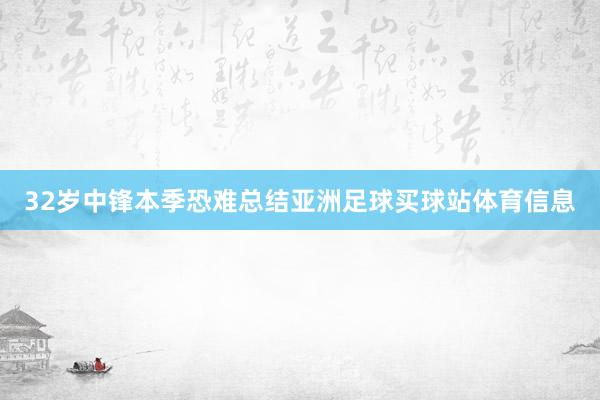 32岁中锋本季恐难总结亚洲足球买球站体育信息