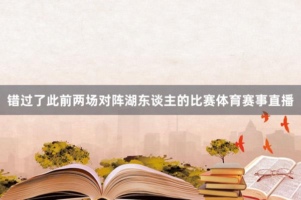 错过了此前两场对阵湖东谈主的比赛体育赛事直播