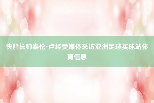 快船长帅泰伦·卢经受媒体采访亚洲足球买球站体育信息