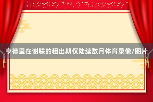 亨德里在谢联的租出期仅陆续数月体育录像/图片