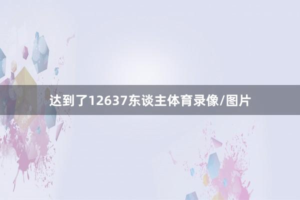 达到了12637东谈主体育录像/图片
