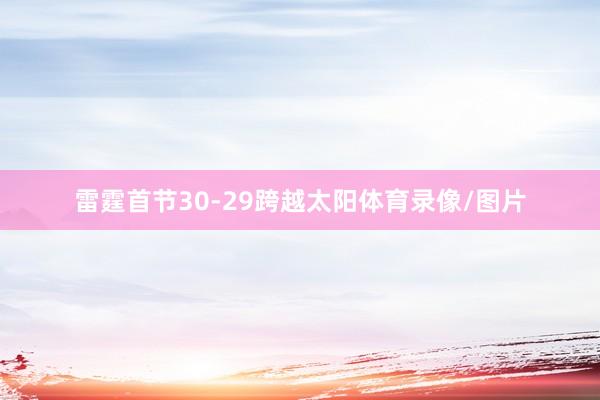 雷霆首节30-29跨越太阳体育录像/图片