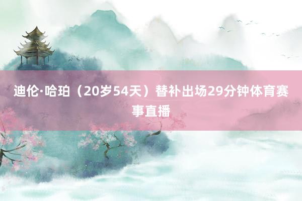 迪伦·哈珀（20岁54天）替补出场29分钟体育赛事直播