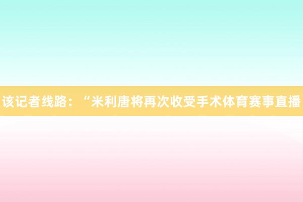 该记者线路：“米利唐将再次收受手术体育赛事直播