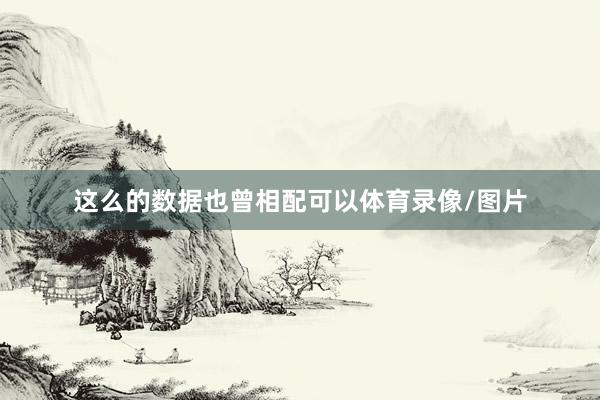 这么的数据也曾相配可以体育录像/图片