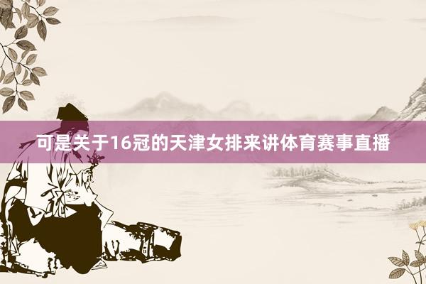 可是关于16冠的天津女排来讲体育赛事直播