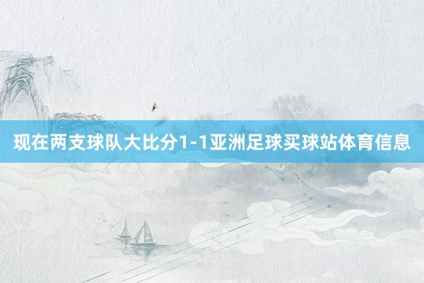 现在两支球队大比分1-1亚洲足球买球站体育信息