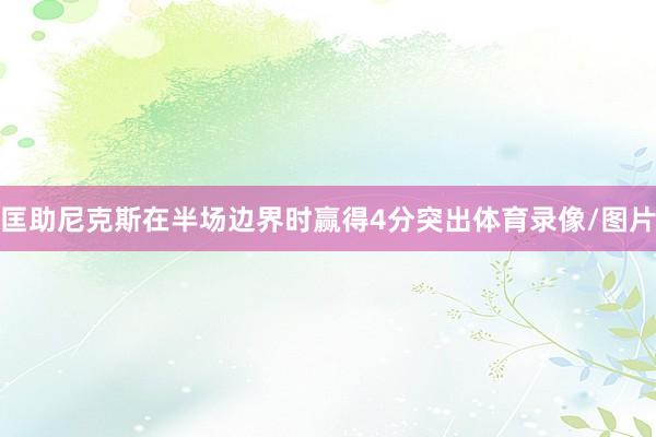 匡助尼克斯在半场边界时赢得4分突出体育录像/图片